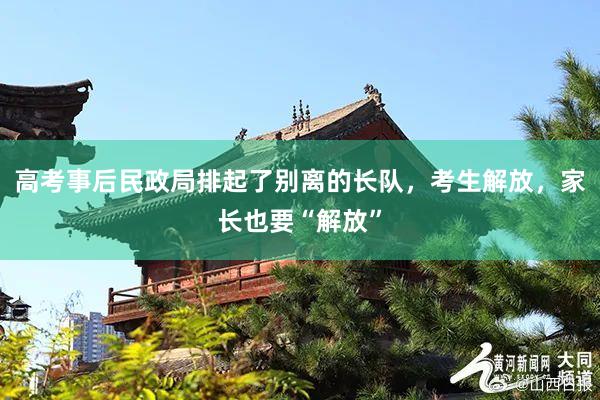高考事后民政局排起了别离的长队，考生解放，家长也要“解放”