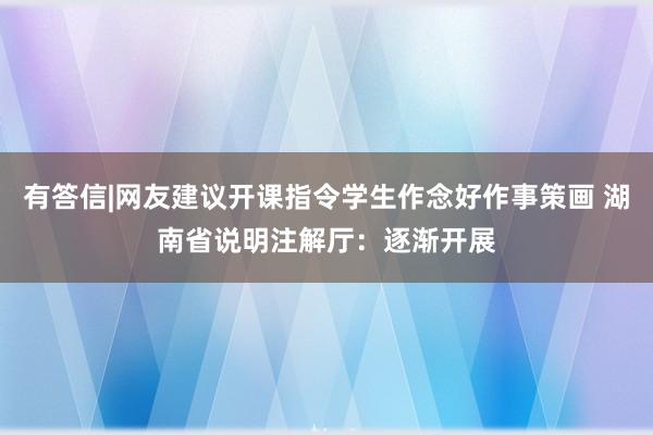 有答信|网友建议开课指令学生作念好作事策画 湖南省说明注解厅：逐渐开展