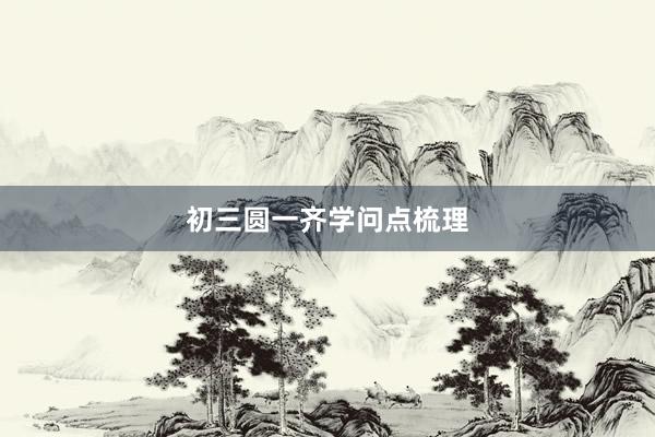 初三圆一齐学问点梳理