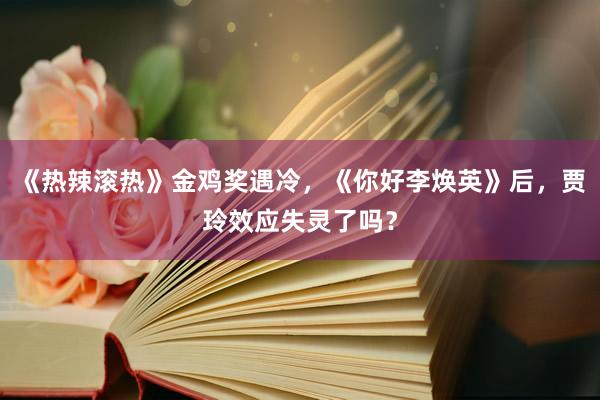 《热辣滚热》金鸡奖遇冷，《你好李焕英》后，贾玲效应失灵了吗？