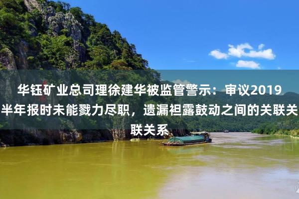 华钰矿业总司理徐建华被监管警示：审议2019年半年报时未能戮力尽职，遗漏袒露鼓动之间的关联关系