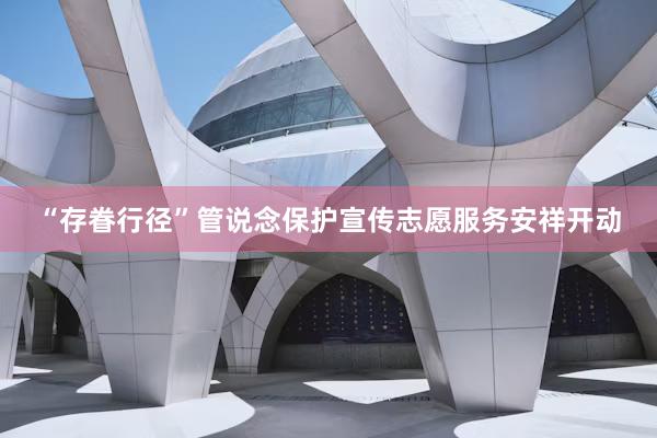 “存眷行径”管说念保护宣传志愿服务安祥开动