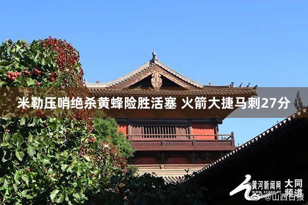 米勒压哨绝杀黄蜂险胜活塞 火箭大捷马刺27分