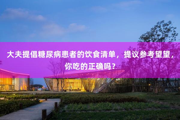 大夫提倡糖尿病患者的饮食清单，提议参考望望，你吃的正确吗？