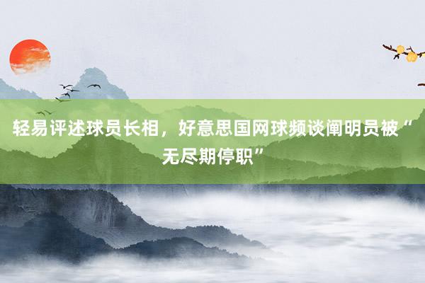 轻易评述球员长相，好意思国网球频谈阐明员被“无尽期停职”