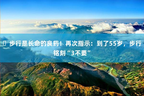 ​步行是长命的良药！再次指示：到了55岁，步行铭刻“3不要”