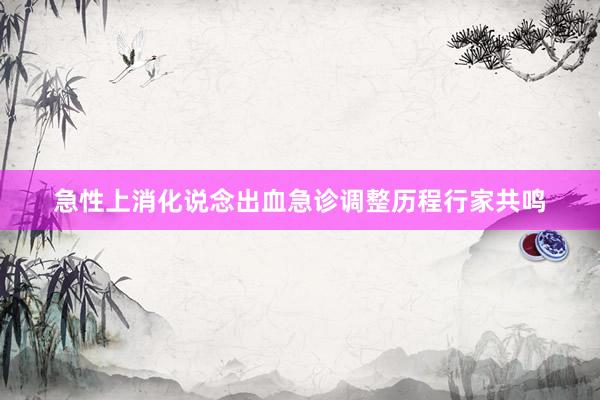 急性上消化说念出血急诊调整历程行家共鸣