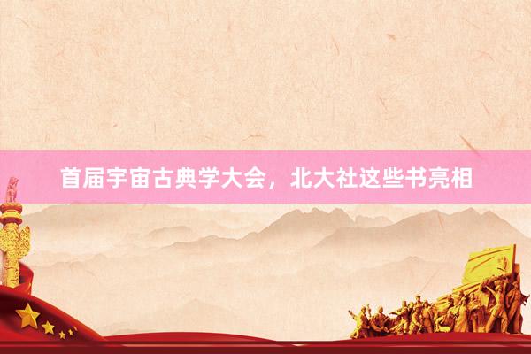 首届宇宙古典学大会，北大社这些书亮相