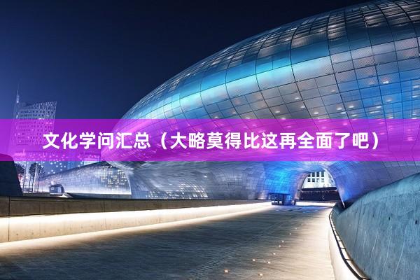 文化学问汇总（大略莫得比这再全面了吧）