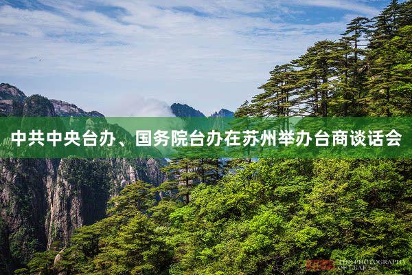 中共中央台办、国务院台办在苏州举办台商谈话会