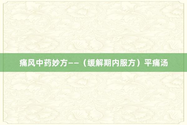 痛风中药妙方——（缓解期内服方）平痛汤