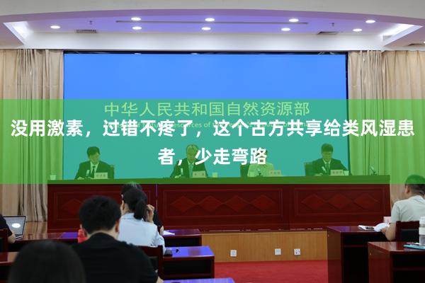 没用激素，过错不疼了，这个古方共享给类风湿患者，少走弯路
