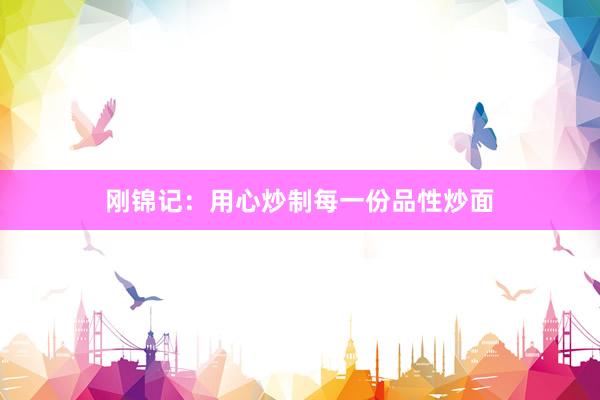 刚锦记：用心炒制每一份品性炒面