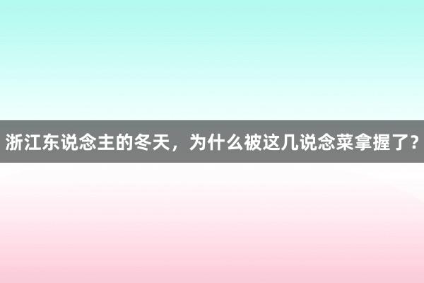 浙江东说念主的冬天，为什么被这几说念菜拿握了？