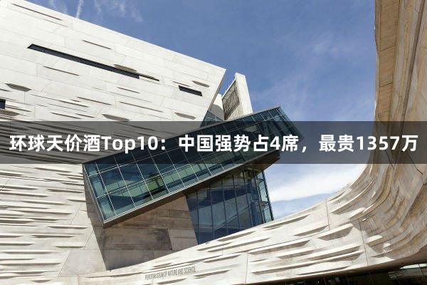 环球天价酒Top10：中国强势占4席，最贵1357万
