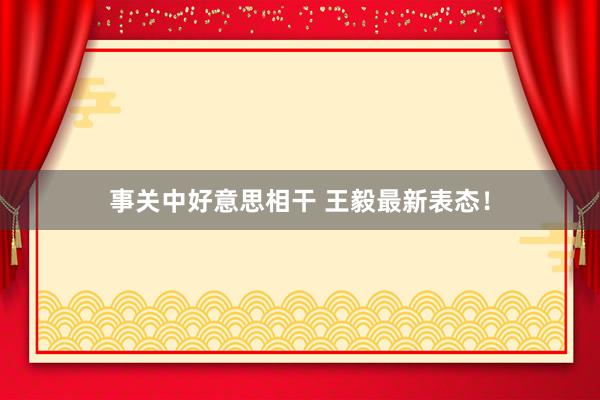 事关中好意思相干 王毅最新表态！