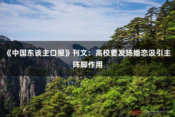 《中国东谈主口报》刊文：高校要发扬婚恋汲引主阵脚作用