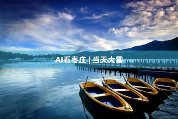 AI看枣庄 | 当天大雪