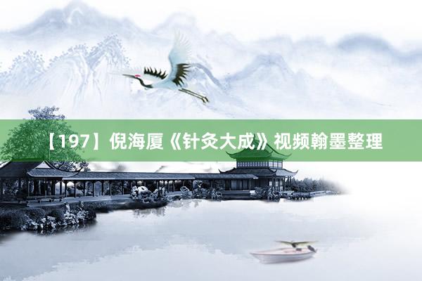 【197】倪海厦《针灸大成》视频翰墨整理