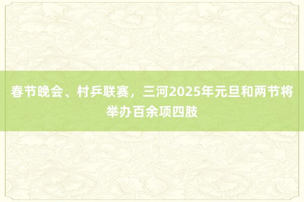 春节晚会、村乒联赛，三河2025年元旦和两节将举办百余项四肢