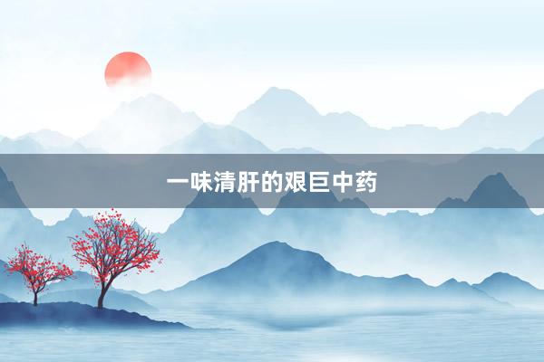 一味清肝的艰巨中药