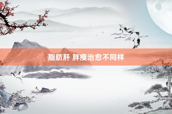 脂肪肝 胖瘦治愈不同样