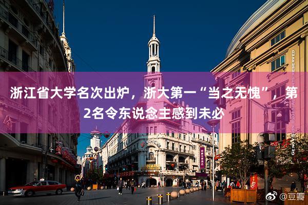浙江省大学名次出炉，浙大第一“当之无愧”，第2名令东说念主感到未必